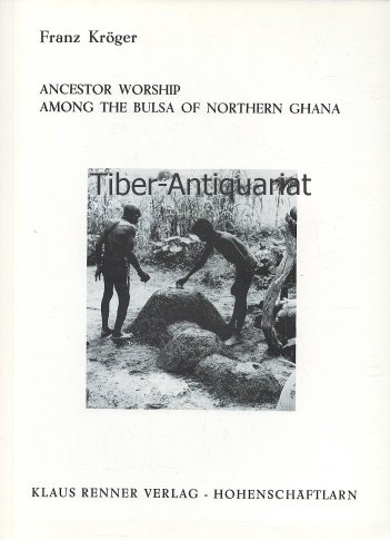 Ancestor worship among the Bulsa of northern Ghana: Religious, social, and economic aspects (Kulturanthropologische Studien) (9783876730882) by KroÌˆger, Franz