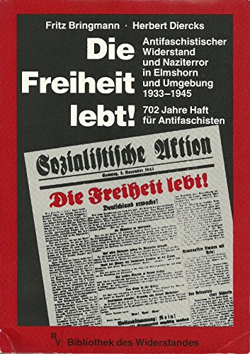 Die Freiheit lebt! Antifaschistischer Widerstand und Naziterror in Elmshorn und Umgebung 1933-1945. 702 Jahre Haft für Antifaschisten - Bringmann, Fritz, Diercks, Herbert