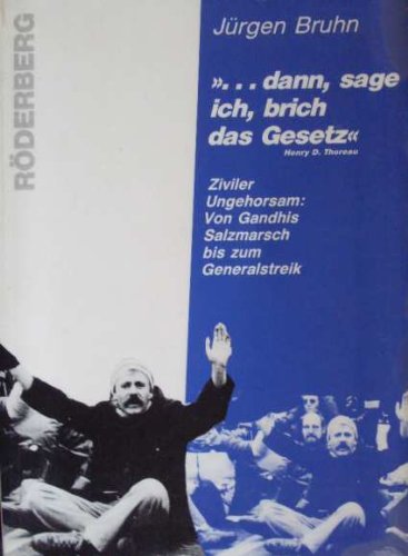 . dann sage ich, brich das Gesetz. Ziviler Ungehorsam: Von Gandhis Salzmarsch bis zum Generalstreik