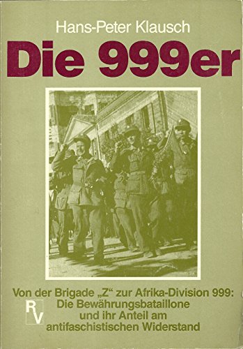 Die 999er. Von der Brigade 'Z' zur Afrika-Division 999: Die Bewährungsbataillone und ihr Anteil am antifaschistischen Widerstand von d. Brigade 