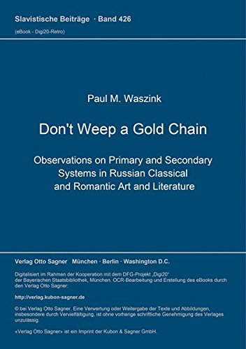 9783876908724: Don't Weep a Gold Chain: Observations on Primary and Secondary Systems in Russian Classical and Romantic Art and Literature: 426 (Slavistische Beitraege)