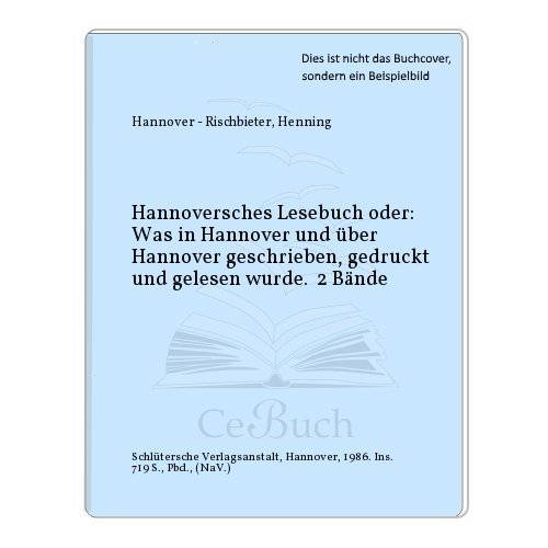 Hannoversches Lesebuch. Oder: Was in H. u. über H. geschrieben, gedruckt, gelesen wurde. 1. Bd.: ...