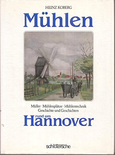 Mühlen rund um Hannover. Müller - Mühlenplätze - Mühlentechnik. Geschichte und Geschichten. - Koberg, Heinz