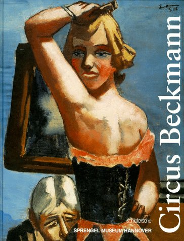 Circus Beckmann: Werke aus dem Sprengel Museum Hannover, der Sammlung Ahlers und internationalen Sammlungen, 21. Juni bis 20. September 1998, Sprengel Museum Hannover (German Edition) (9783877067529) by Beckmann, Max