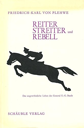 Reiter, Streiter und Rebell. Das ungewöhnliche Leben des General Ernst-Günther Baade - Friedrich-Karl von Plehwe