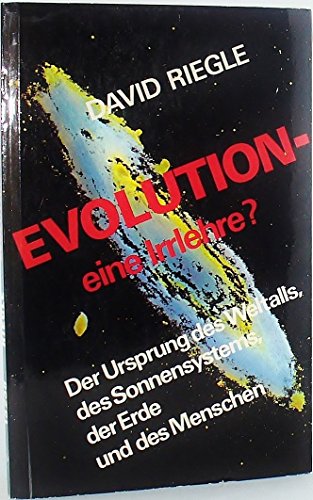 Evolution, eine Irrlehre? : der Ursprung d. Weltalls, d. Sonnensystems, d. Erde u. d. Menschen. [Aus d. Amerikan. von Joachim Scheven. Ill.: Anselm Schönfeld] - Riegle, David D.