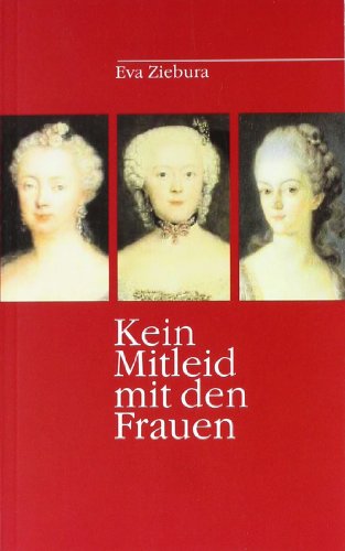 Kein Mitleid mit den Frauen: Das Leben der Königin Elisabeth Christine, ihrer Schwester Louise Amalie und der 