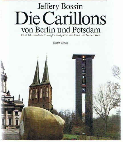 Die Carillons von Berlin und Potsdam. Fünf Jahrhunderte Turmglockenspiel in der alten und neuen Welt. - Bossin, Jeffery