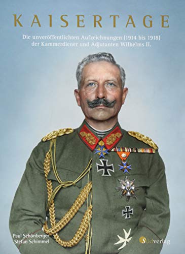 Kaisertage - Die unveröffentlichten Aufzeichnungen (1914 bis 1918) der Kammerdiener und Adjutanten Wilhelms II. - Paul Schönberger / Stefan Schimmel