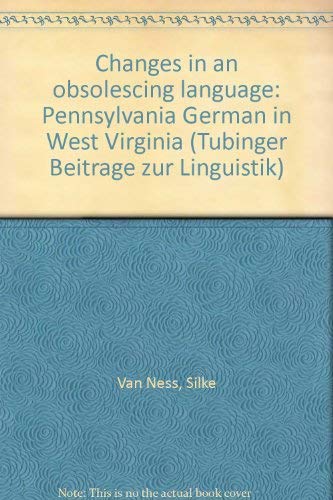 Changes in an obsolescing language: Pennsylvania German in West Virginia (TuÌˆbinger BeitraÌˆge zur Linguistik) (9783878084105) by Van Ness, Silke