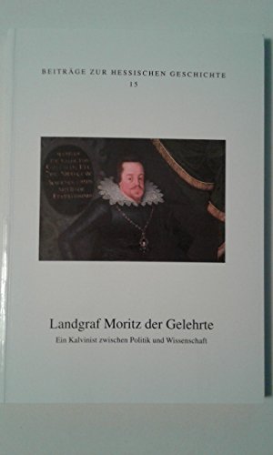 Beispielbild fr Landgraf Moritz der Gelehrte Ein Kalvinist zwischen Politik und Wissenschaft zum Verkauf von Buchpark