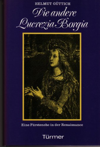 Die andere Lucrezia Borgia. Eine Fürstenehe in der Renaissance.