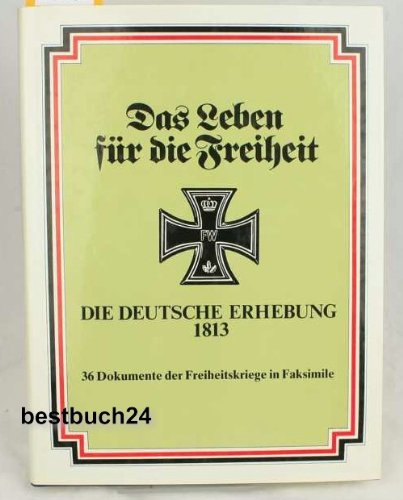 Das Leben für die Freiheit. Die Deutsche Erhebung 1813. 36 Dokumente der Freiheitskriege in Faksi...