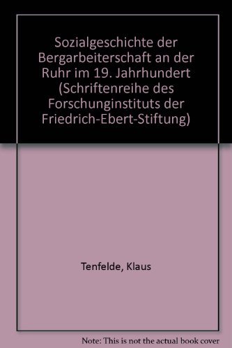 Sozialgeschichte der Bergarbeiterschaft an der Ruhr im 19. Jahrhundert (Schriftenreihe des Forschungsinstituts der Friedrich-Ebert-Stiftung ; Bd. 125) (German Edition) - Tenfelde, Klaus