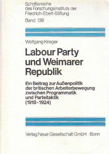 Labour Party und Weimarer Republik: E. Beitr. zur Aussenpolitik d. brit. Arbeiterbewegung zwischen Programmatik u. Parteitaktik (1918-1924) ... ; Bd. 136) (German Edition) (9783878312666) by Krieger, Wolfgang