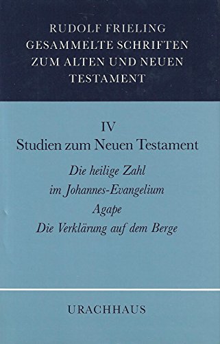 Gesammelte Schriften zum Alten und Neuen Testament; Teil: Bd. 4., Studien zum Neuen Testament Die heilige Zahl im Johannes-Evangelium.Agape.Die Verklärung auf dem Berg, Gesammelte Schriften zum Alten und Neuen Testament IV - Frieling, Rudolf