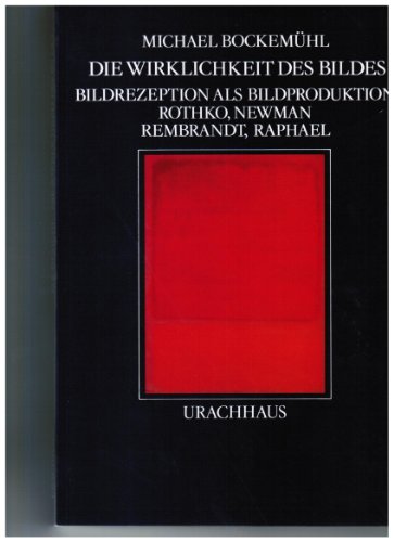 DIE WIRKLICHKEIT DES BILDES - BILDREZEPTION ALS BILDPRODUKTION - ROTHKO, NEWMAN, REMBRANDT, RAPHAEL * - Bockemühl, Michael