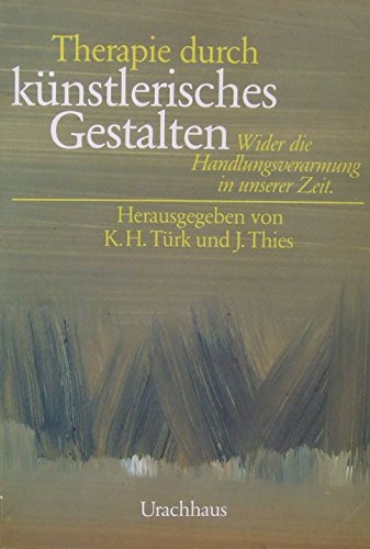 Therapie durch künstlerisches Gestalten. Wider die Handlungsverarmung in unserer Zeit