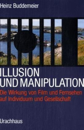 Illusion und Manipulation. Die Wirkung von Film und Fernsehen auf Individuum und Gesellschaft.