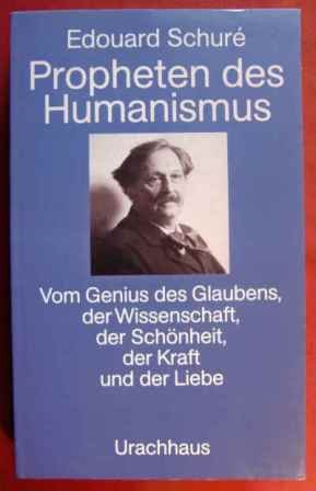 Propheten des Humanismus Vom Genius des Glaubens, der Wissenschaft, der Schönheit, der Kraft und ...