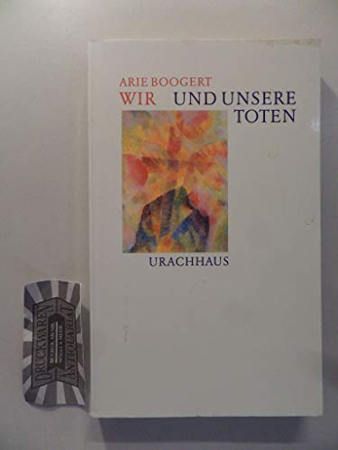 Wir und unsere Toten : Rudolf Steiner über den Umgang mit Tod und Sterben - Arie Boogert