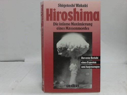 Hiroshima : die infame Maximierung eines Massenmordes ; der erste Bericht eines Experten und Augenzeugen. Shigetoshi Wakaki. Einl. von Dieter Bartling - Wakaki, Shigetoshi (Verfasser)