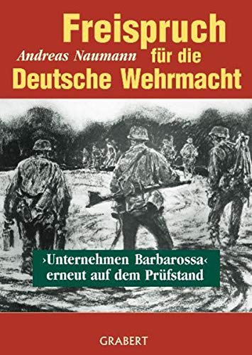 Freispruch für die Deutsche Wehrmacht: Unternehmen Barbarossa erneut auf dem Prüfstand - Naumann, Andreas