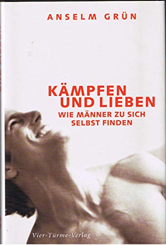 Kämpfen und lieben: Wie Männer zu sich selbst finden - Grün, Anselm