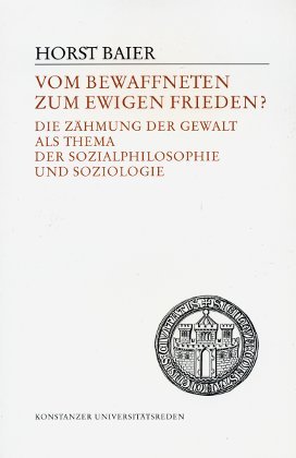 Vom bewaffneten zum ewigen Frieden?: Die ZaÌˆhmung der Gewalt als Thema der Sozialphilosophie und Soziologie (Konstanzer UniversitaÌˆtsreden) (German Edition) (9783879402694) by Baier, Horst