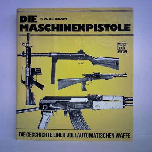 Die Maschinenpistole : die Geschichte eine vollautomatische Waffe F. W. A. Hobart. [Die Übertr. ins Dt. besorgte Horst Michalowski] - Hobart, Frederic W. A.