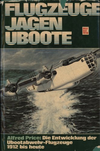 Flugzeuge jagen U-Boote. Die Entwicklung der U-Bootabwehr-Flugzeuge 1912 bis heute. [Dt. Übers. von Hans u. Hanne Meckel] - Price, Alfred