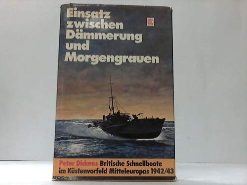 Einsatz zwischen Dämmerung und Morgengrauen. Britische Schnellboote im Küstenvorfeld Mitteleuropas 1942/43. - Dickens, Peter