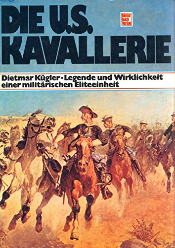 Die U.S.-Kavallerie Legende und Wirklichkeit einer militärischen Eliteeinheit. - Kuegler, Dietmar