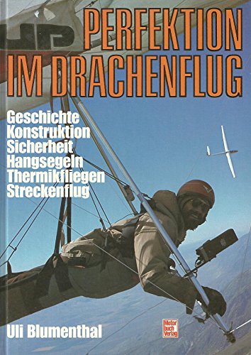 Perfektion im Drachenflug. Geschichte, Konstruktion, Sicherheit, Hangsegeln, Thermikfliegen, Stre...