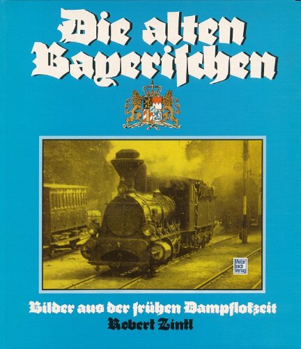 Die alten Bayerischen. Bilder aus der frühen Dampflokzeit. - Zintl, Robert