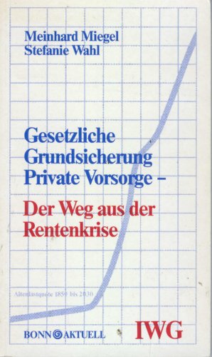Gesetzliche Grundsicherung, private Vorsorge, der Weg aus der Rentenkrise (Schriften des Instituts fuÌˆr Wirtschafts- und Gesellschaftspolitik e.V) (German Edition) (9783879592555) by Meinhard Miegel