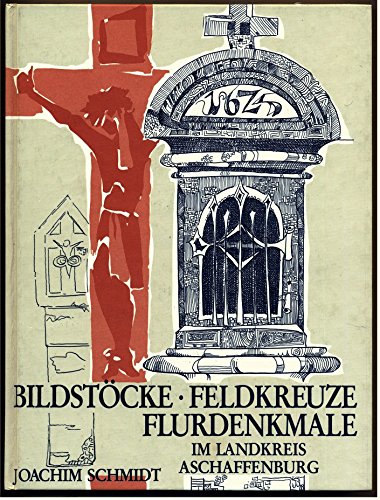 Bildstöcke - Flurkreuze: Flurdenkmale im Landkreis Aschaffenburg (Veröffentlichungen des Geschichts- und Kunstvereins Aschaffenburg e.V.) - Schmidt, Joachim