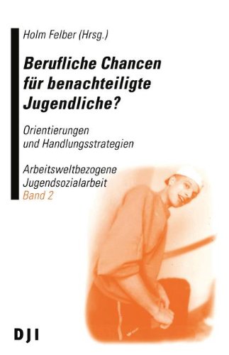 Berufliche Chancen für benachteiligte Jugendliche. Orientierungen und Handlungsstrategien. Arbeit...