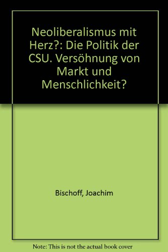 Neoliberalismus mit Herz?: Die Politik der CSU. VersÃ¶hnung von Markt und Menschlichkeit? (9783879759453) by Unknown Author
