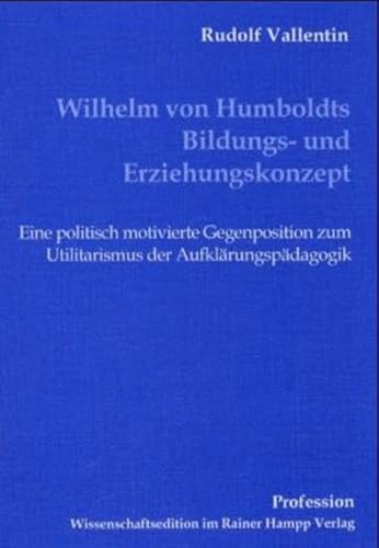 Wilhelm von Humboldts Bildungs- und Erziehungskonzept. Eine politisch motivierte Gegenposition zum Utilitarismus der Aufklärungspädagogik. - Vallentin, Rudolf