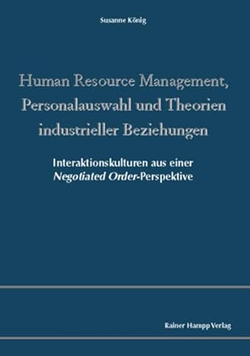 Beispielbild fr Human Resource Management, Personalauswahl und Theorien industrieller Beziehungen: Interaktionskulturen aus einer Negotiated Order-Perspektive zum Verkauf von medimops