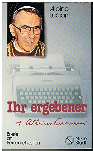 Ihr ergebener Albino Luciani : Briefe an Persönlichkeiten. Johannes Paul I. [Übers.: Wolfgang Bad...