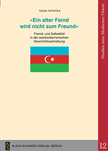 Beispielbild fr 'Ein alter Feind wird nicht zum Freund' : Fremd- und Selbstbild in der aserbaidschanischen Geschichtsschreibung zum Verkauf von Buchpark