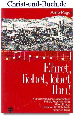 Ehret, liebet, lobet ihn!: Aus dem Leben und Schaffen der Liederdichter Hiller, Knapp, Barth und Traub - Pagel, Arno