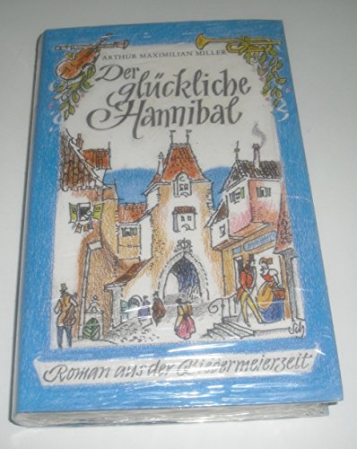 Der glückliche Hannibal - Roman aus der Biedermeierzeit 4., neugestaltete Auflage - Arthur Maximilian Miller