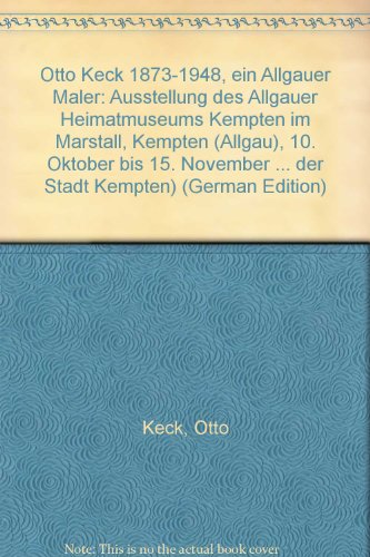 Otto Keck : 1873 - 1948 ; e. Allgäuer Maler ; Ausstellung d. Allgäuer Heimatmuseum Kempten im Mar...