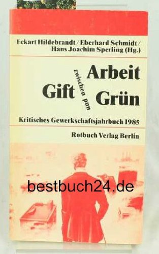 Arbeit zwischen Gift und Grün - Kritisches Gewerkschaftsjahrbuch 1985 - Hildebrandt Ecjart, Schmidt Eberhard, Sperling Hans Joachim (Hrsg.)