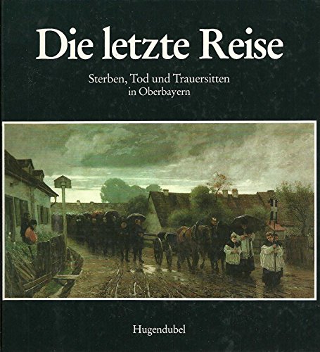 Die Letzte Reise: Sterben, Tod und Trauersitten in Oberbayern (German Edition) (9783880342477) by [???]