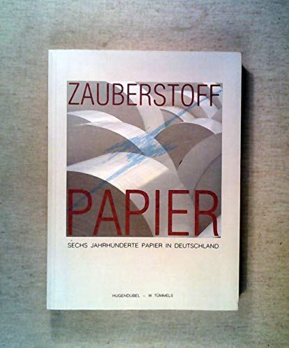 Zauberstoff Papier : Sechs Jahrhunderte Papier in Deutschland.