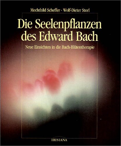 Die Seelenpflanzen des Edward Bach. Neue Einsichten in die Bach-Blütentherapie - Scheffer, Mechthild, Storl, Wolf-Dieter